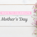 9 Ways to Celebrate Mother’s Day