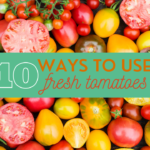 10 Ways to Use Fresh Tomatoes