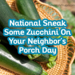 August 8th Is National Sneak Some Zucchini On Your Neighbor’s Porch Day!